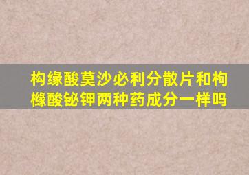 构缘酸莫沙必利分散片和枸橼酸铋钾两种药成分一样吗