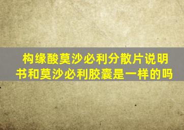 构缘酸莫沙必利分散片说明书和莫沙必利胶囊是一样的吗