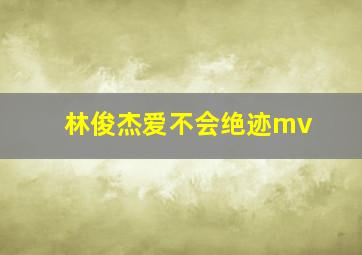 林俊杰爱不会绝迹mv