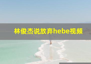 林俊杰说放弃hebe视频