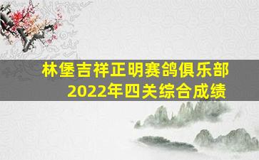 林堡吉祥正明赛鸽俱乐部2022年四关综合成绩