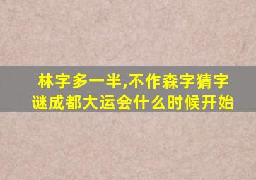 林字多一半,不作森字猜字谜成都大运会什么时候开始