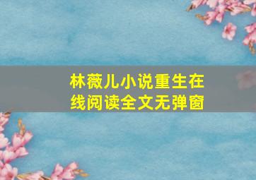 林薇儿小说重生在线阅读全文无弹窗