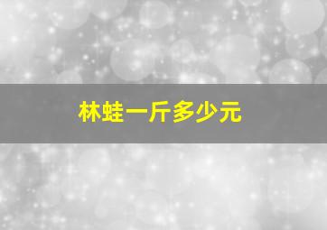 林蛙一斤多少元