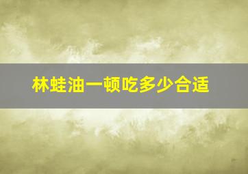 林蛙油一顿吃多少合适