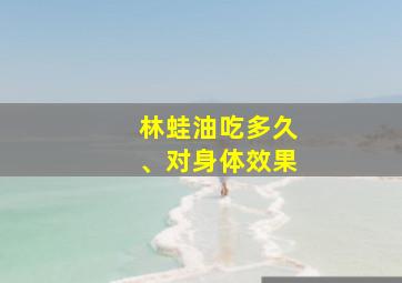 林蛙油吃多久、对身体效果