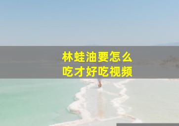 林蛙油要怎么吃才好吃视频