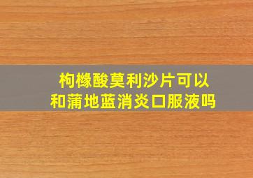 枸橼酸莫利沙片可以和蒲地蓝消炎口服液吗