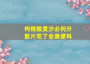 枸橼酸莫沙必利分散片吃了会黑便吗