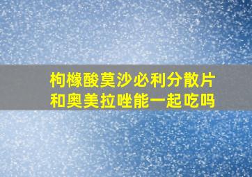 枸橼酸莫沙必利分散片和奥美拉唑能一起吃吗