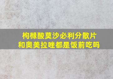 枸橼酸莫沙必利分散片和奥美拉唑都是饭前吃吗