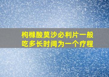 枸橼酸莫沙必利片一般吃多长时间为一个疗程