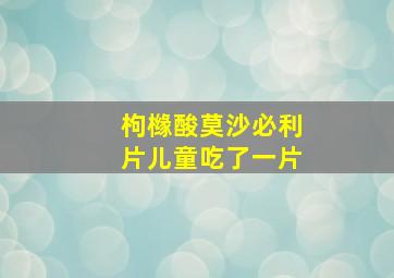 枸橼酸莫沙必利片儿童吃了一片