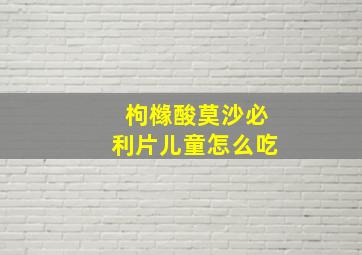 枸橼酸莫沙必利片儿童怎么吃