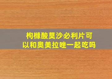 枸橼酸莫沙必利片可以和奥美拉唑一起吃吗