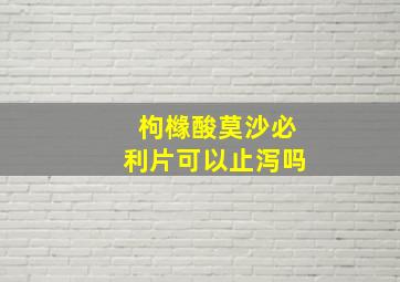 枸橼酸莫沙必利片可以止泻吗