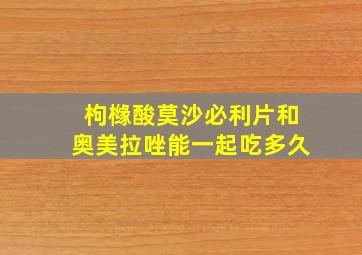 枸橼酸莫沙必利片和奥美拉唑能一起吃多久