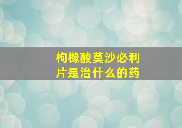 枸橼酸莫沙必利片是治什么的药