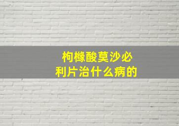 枸橼酸莫沙必利片治什么病的