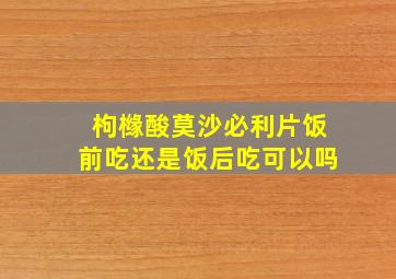 枸橼酸莫沙必利片饭前吃还是饭后吃可以吗