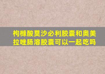 枸橼酸莫沙必利胶囊和奥美拉唑肠溶胶囊可以一起吃吗