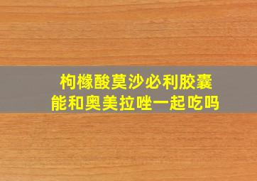 枸橼酸莫沙必利胶囊能和奥美拉唑一起吃吗