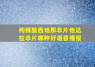 枸橼酸西地那非片他达拉非片哪种好语音播报