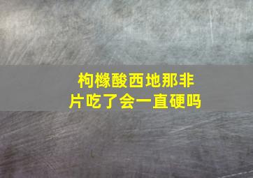 枸橼酸西地那非片吃了会一直硬吗