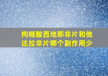 枸橼酸西地那非片和他达拉非片哪个副作用少