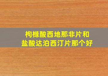 枸橼酸西地那非片和盐酸达泊西汀片那个好