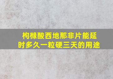 枸橼酸西地那非片能延时多久一粒硬三天的用途