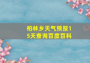 柏林乡天气预报15天查询百度百科