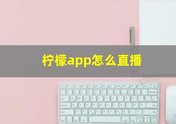 柠檬app怎么直播