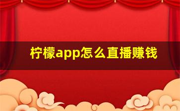 柠檬app怎么直播赚钱