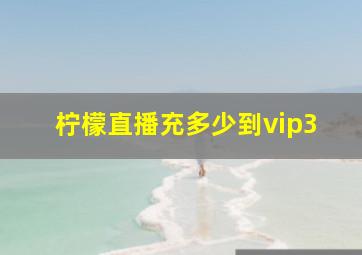 柠檬直播充多少到vip3