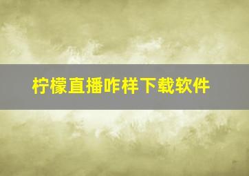 柠檬直播咋样下载软件