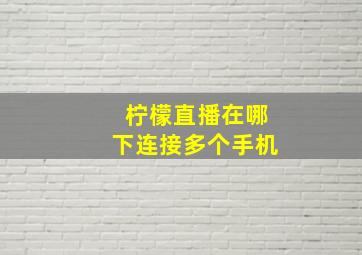 柠檬直播在哪下连接多个手机