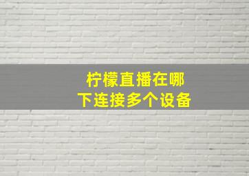 柠檬直播在哪下连接多个设备