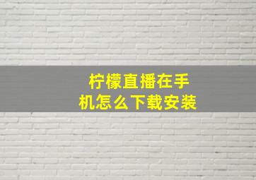 柠檬直播在手机怎么下载安装