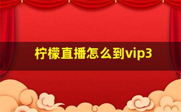 柠檬直播怎么到vip3