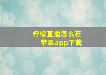 柠檬直播怎么在苹果app下载