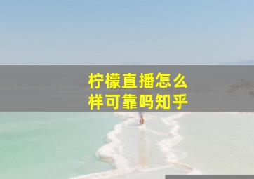 柠檬直播怎么样可靠吗知乎