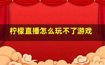 柠檬直播怎么玩不了游戏