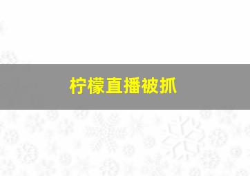 柠檬直播被抓