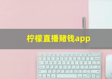 柠檬直播赌钱app