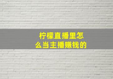 柠檬直播里怎么当主播赚钱的