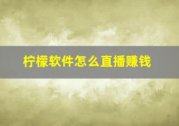 柠檬软件怎么直播赚钱