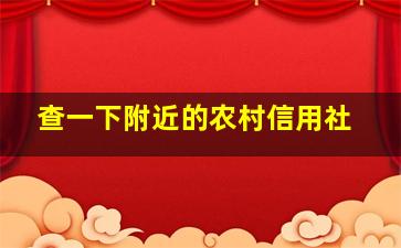 查一下附近的农村信用社