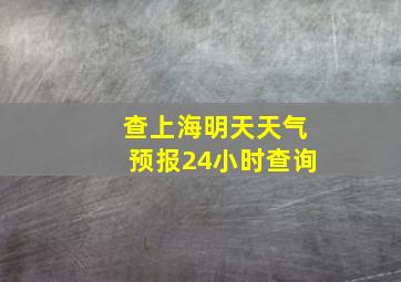 查上海明天天气预报24小时查询