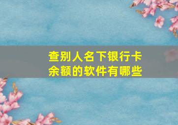 查别人名下银行卡余额的软件有哪些